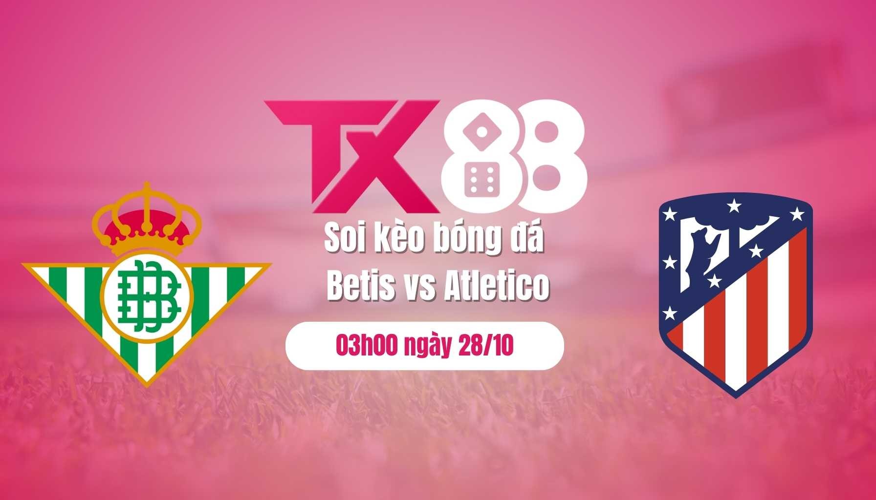 TX88 Soi kèo bóng đá Betis vs Atletico, 03h00 ngày 28/10: tìm lại chiến thắng!