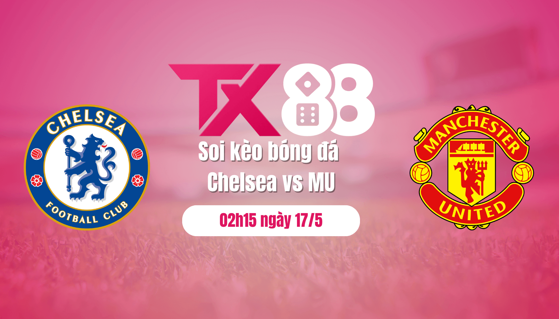 TX88 Soi kèo bóng đá Chelsea vs MU, 02h15 ngày 17/5: Bắt Chelsea quỳ gối